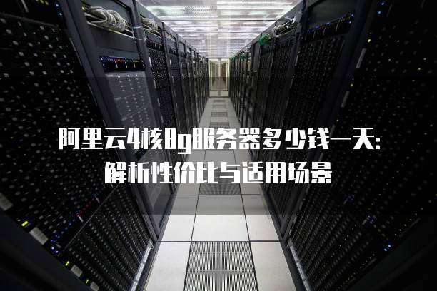 阿里云4核8g服务器多少钱一天:解析性价比与适用场景