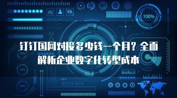 钉钉国网对接多少钱一个月?全面解析企业数字化转型成本