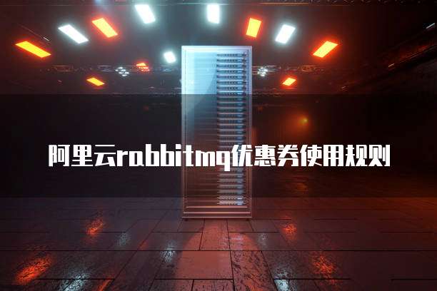 阿里云rabbitmq优惠券使用规则