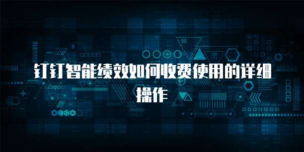 钉钉智能绩效如何收费使用的详细操作