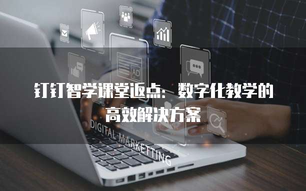 钉钉智学课堂返点:数字化教学的高效解决方案