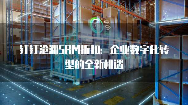 钉钉沧渊SRM折扣：企业数字化转型的全新机遇