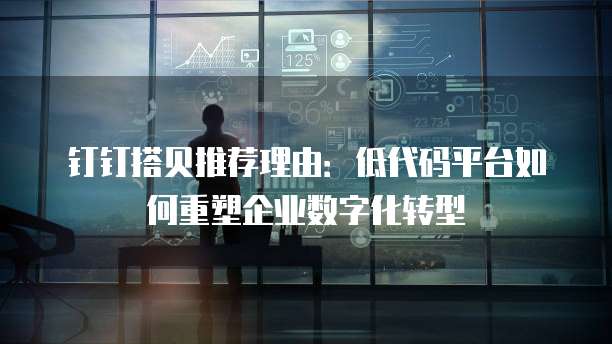 钉钉搭贝推荐理由:低代码平台如何重塑企业数字化转型