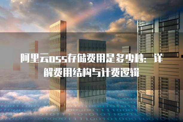 阿里云oss存储费用是多少秒:详解费用结构与计费逻辑