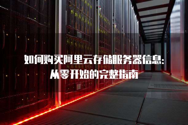 如何购买阿里云存储服务器信息:从零开始的完整指南
