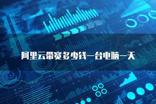阿里云带宽多少钱一台电脑一天