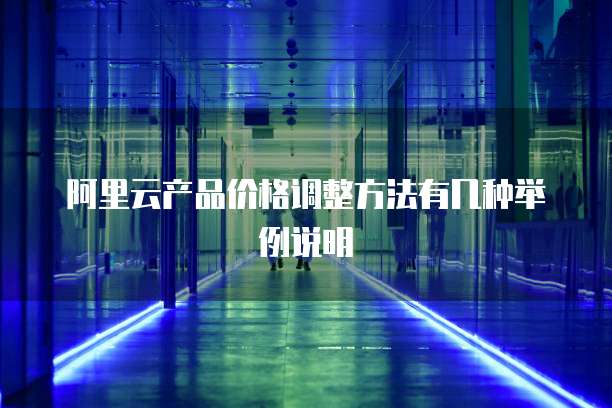 阿里云产品价格调整方法有几种举例说明