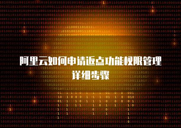 阿里云如何申请返点功能权限管理详细步骤