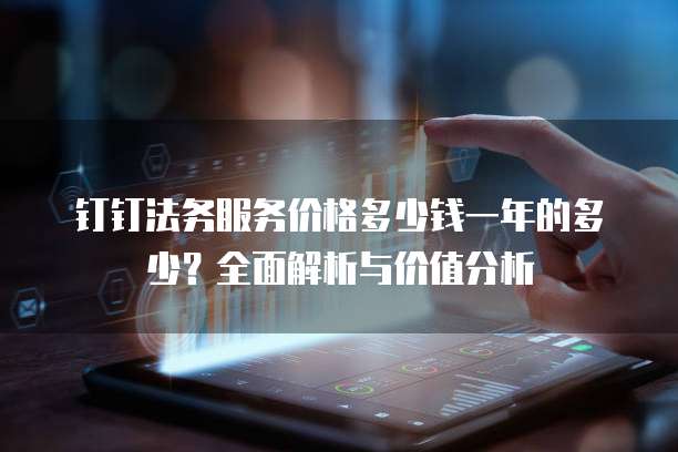 钉钉法务服务价格多少钱一年的多少?全面解析与价值分析