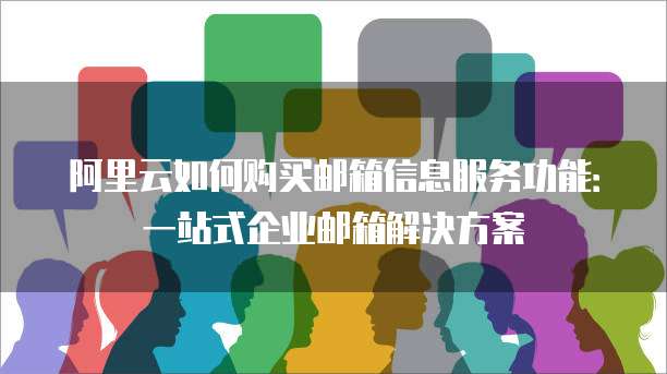 阿里云如何购买邮箱信息服务功能:一站式企业邮箱解决方案