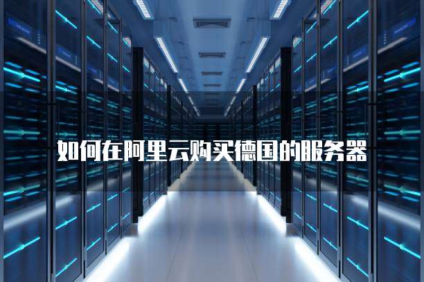 如何在阿里云购买德国的服务器