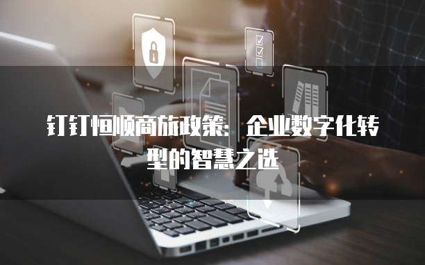 钉钉恒顺商旅政策：企业数字化转型的智慧之选