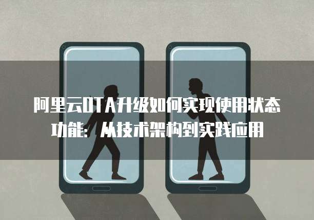 阿里云OTA升级如何实现使用状态功能:从技术架构到实践应用
