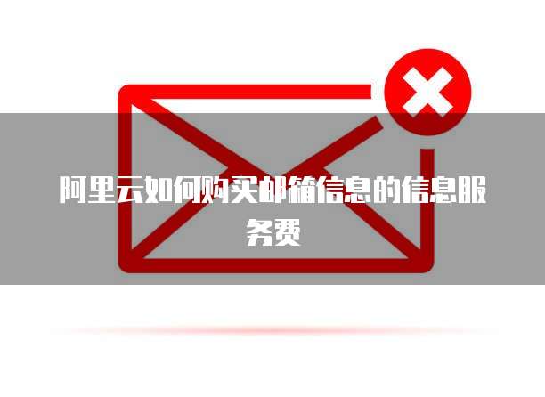 阿里云如何购买邮箱信息的信息服务费