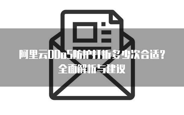 阿里云DDoS防护打折多少次合适？全面解析与建议