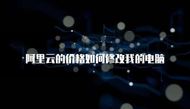 阿里云的价格如何修改我的电脑