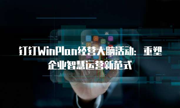 钉钉WinPlan经营大脑活动:重塑企业智慧运营新范式