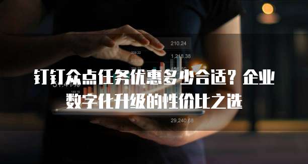 钉钉众点任务优惠多少合适?企业数字化升级的性价比之选