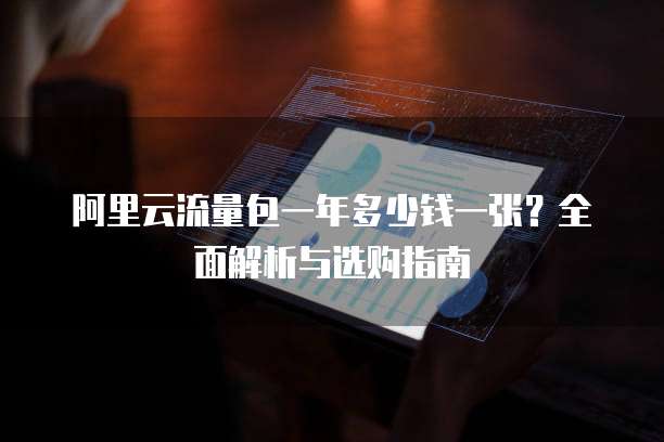阿里云流量包一年多少钱一张?全面解析与选购指南