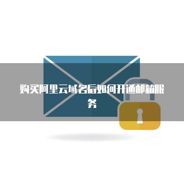 购买阿里云域名后如何开通邮箱服务