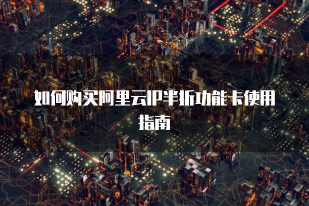 如何购买阿里云IP半折功能卡使用指南