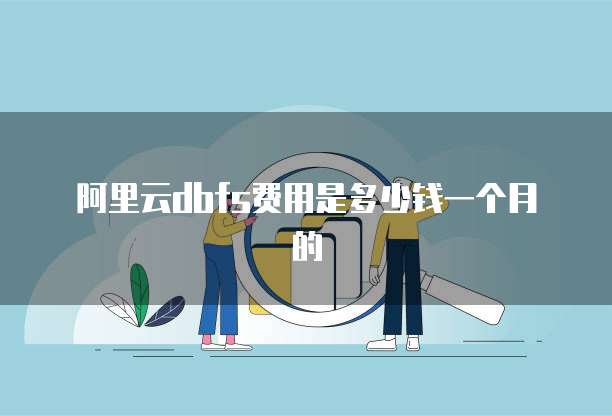 阿里云dbfs费用是多少钱一个月的