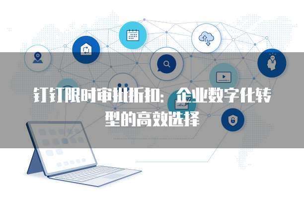 钉钉限时审批折扣：企业数字化转型的高效选择