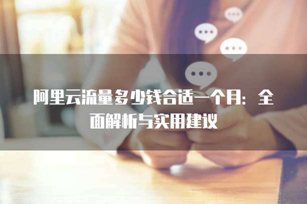 阿里云流量多少钱合适一个月:全面解析与实用建议