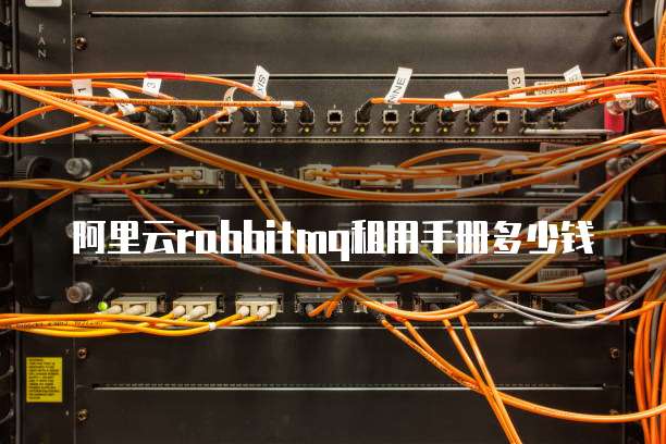 阿里云rabbitmq租用手册多少钱