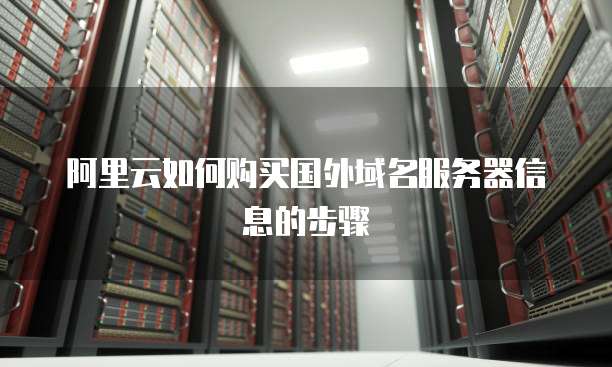 阿里云如何购买国外域名服务器信息的步骤