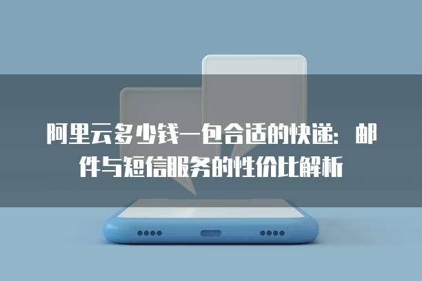 阿里云多少钱一包合适的快递：邮件与短信服务的性价比解析