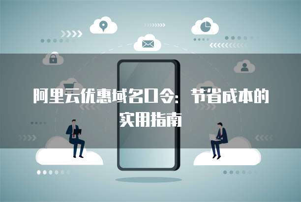 阿里云优惠域名口令:节省成本的实用指南