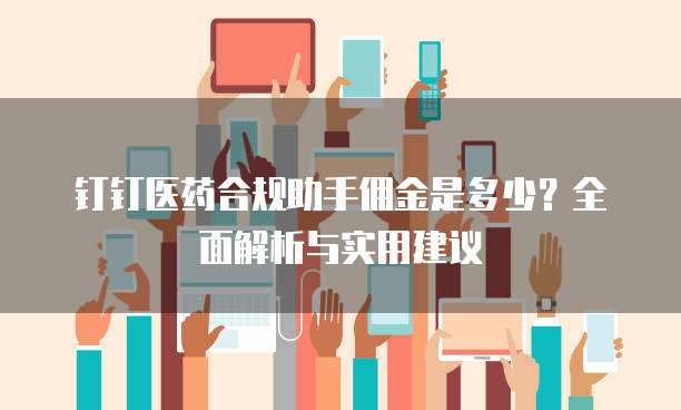 钉钉医药合规助手佣金是多少?全面解析与实用建议