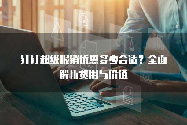 钉钉超级报销优惠多少合适?全面解析费用与价值