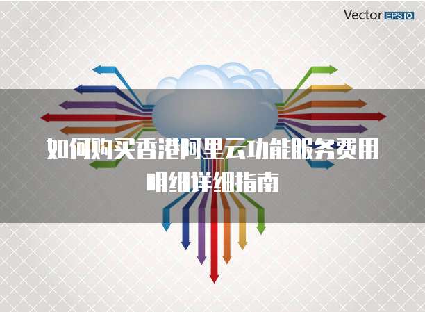 如何购买香港阿里云功能服务费用明细详细指南