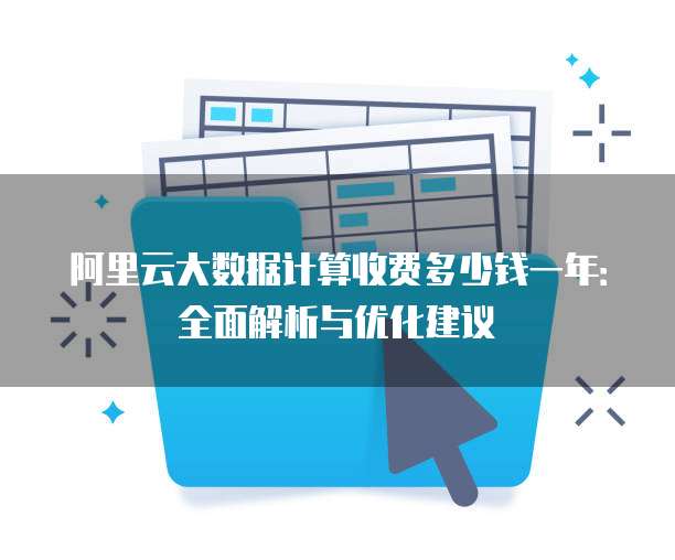 阿里云大数据计算收费多少钱一年:全面解析与优化建议