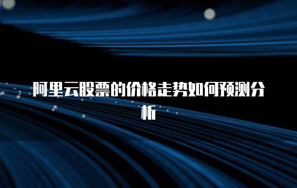 阿里云股票的价格走势如何预测分析