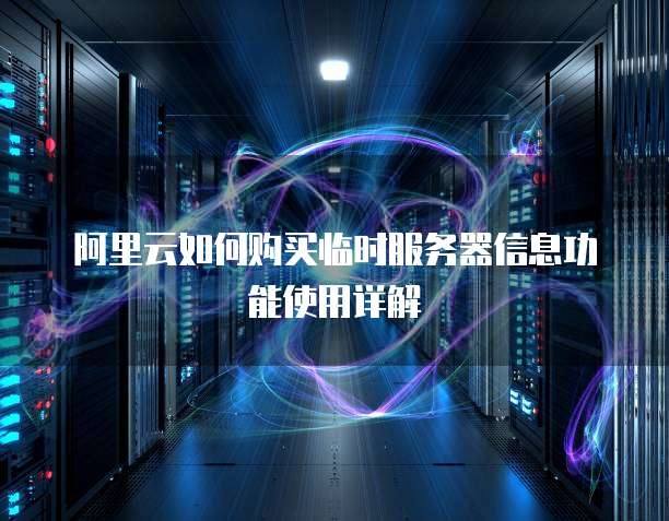 阿里云如何购买临时服务器信息功能使用详解