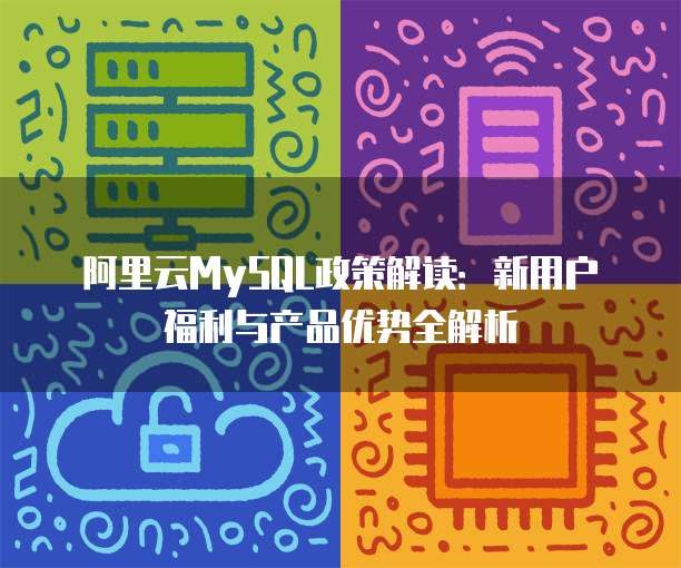 阿里云MySQL政策解读：新用户福利与产品优势全解析