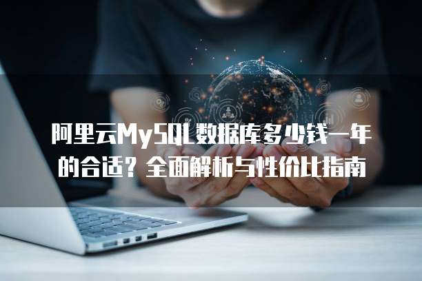 阿里云MySQL数据库多少钱一年的合适?全面解析与性价比指南
