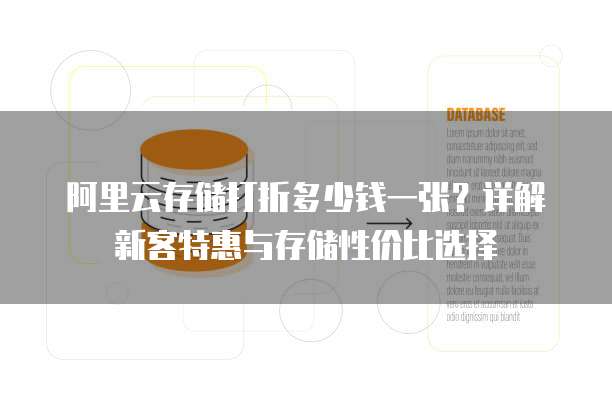 阿里云存储打折多少钱一张?详解新客特惠与存储性价比选择