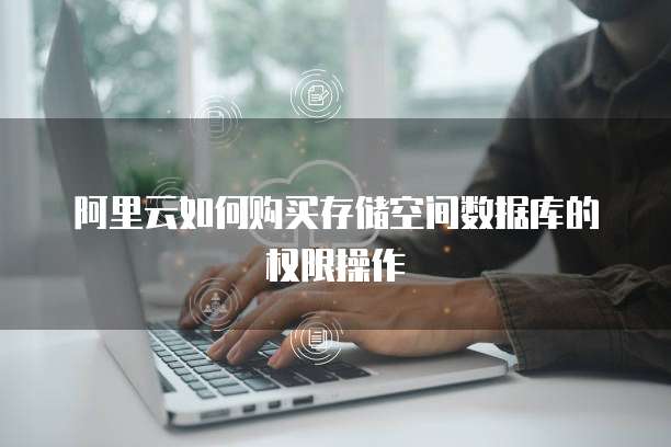阿里云如何购买存储空间数据库的权限操作