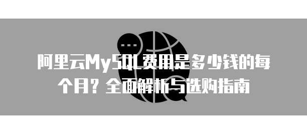 阿里云MySQL费用是多少钱的每个月?全面解析与选购指南