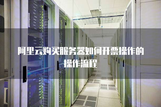 阿里云购买服务器如何开票操作的操作流程