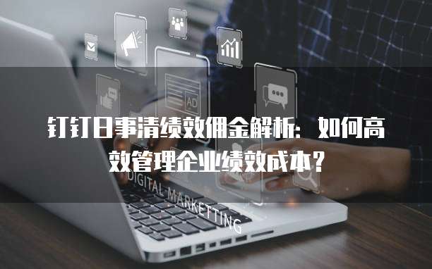 钉钉日事清绩效佣金解析:如何高效管理企业绩效成本?