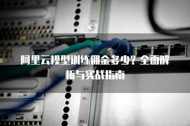 阿里云模型训练佣金多少?全面解析与实战指南