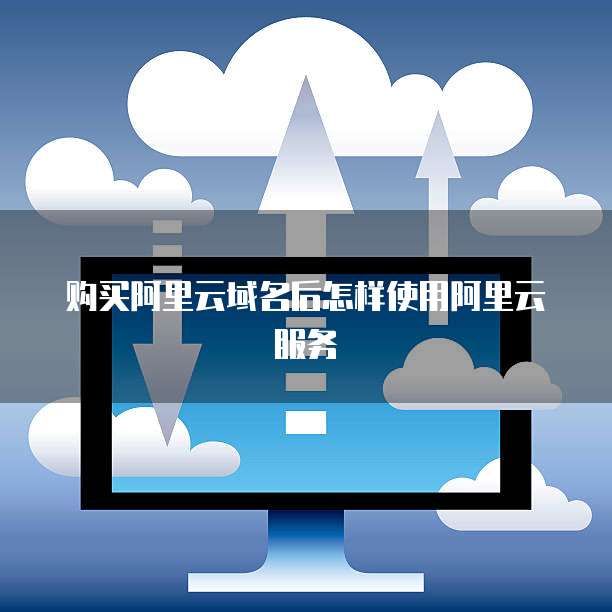 购买阿里云域名后怎样使用阿里云服务