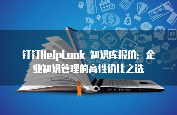 钉钉HelpLook 知识库报价：企业知识管理的高性价比之选