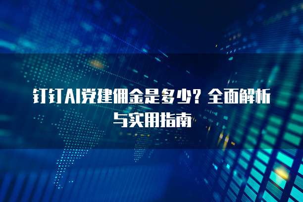 钉钉AI党建佣金是多少?全面解析与实用指南