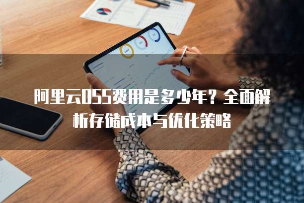 阿里云OSS费用是多少年?全面解析存储成本与优化策略